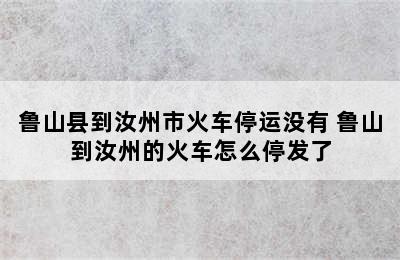 鲁山县到汝州市火车停运没有 鲁山到汝州的火车怎么停发了